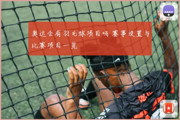 奥运会有羽毛球项目吗 赛事设置与比赛项目一览