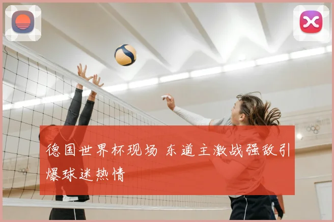 德国世界杯现场 东道主激战强敌引爆球迷热情