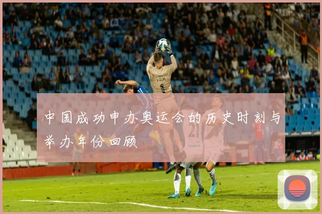 中国成功申办奥运会的历史时刻与举办年份回顾