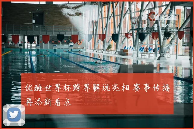 优酷世界杯跨界解说亮相 赛事传播再添新看点