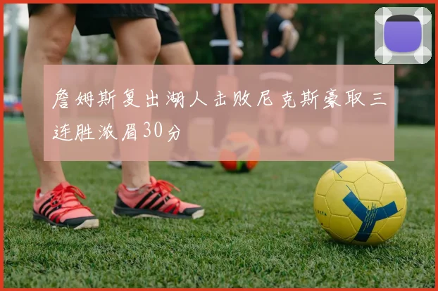 詹姆斯复出湖人击败尼克斯豪取三连胜浓眉30分