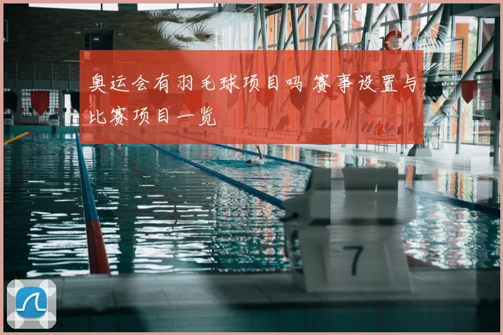奥运会有羽毛球项目吗 赛事设置与比赛项目一览