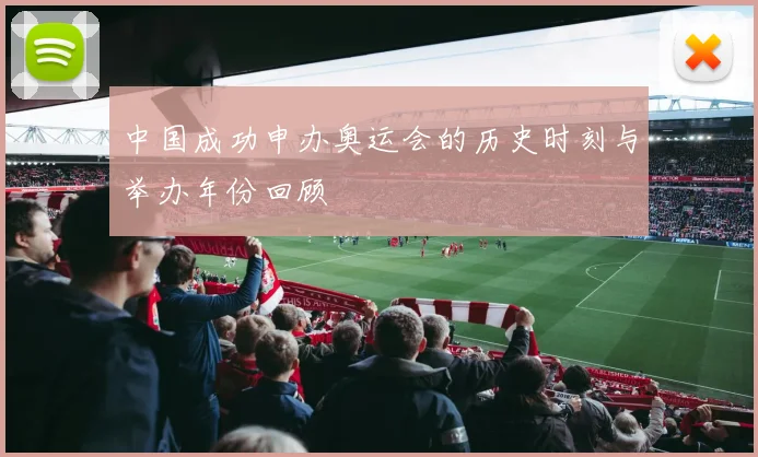 中国成功申办奥运会的历史时刻与举办年份回顾