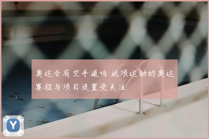 奥运会有空手道吗 这项运动的奥运赛程与项目设置受关注