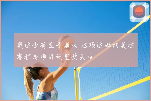 奥运会有空手道吗 这项运动的奥运赛程与项目设置受关注