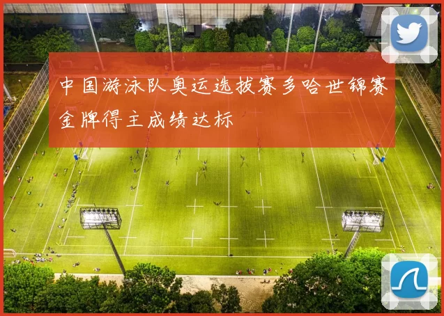 中国游泳队奥运选拔赛多哈世锦赛金牌得主成绩达标
