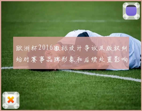 欧洲杯2016徽标设计争议及版权纠纷对赛事品牌形象和后续处置影响