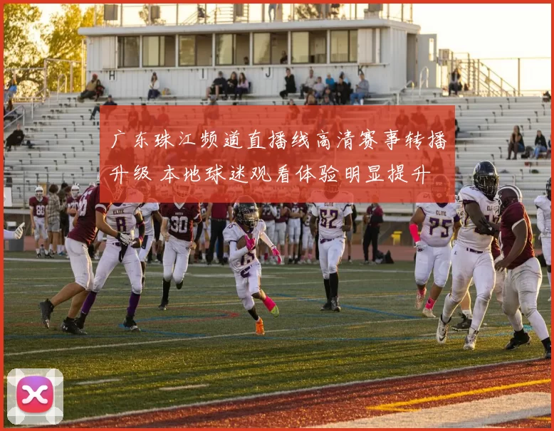 广东珠江频道直播线高清赛事转播升级 本地球迷观看体验明显提升