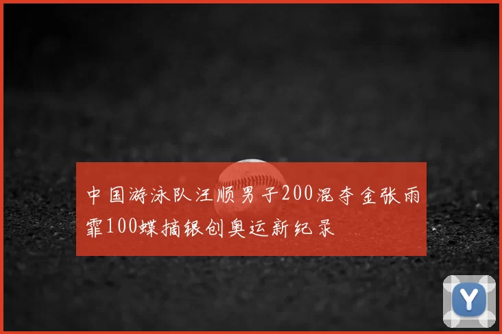 中国游泳队汪顺男子200混夺金张雨霏100蝶摘银创奥运新纪录