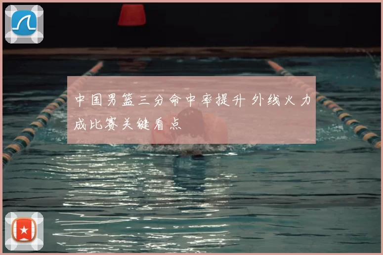 中国男篮三分命中率提升 外线火力成比赛关键看点
