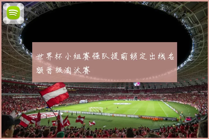 世界杯小组赛强队提前锁定出线名额晋级淘汰赛