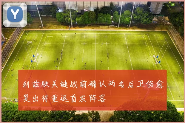 利兹联关键战前确认两名后卫伤愈复出将重返首发阵容