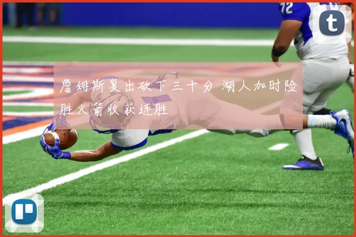 詹姆斯复出砍下三十分 湖人加时险胜火箭收获连胜