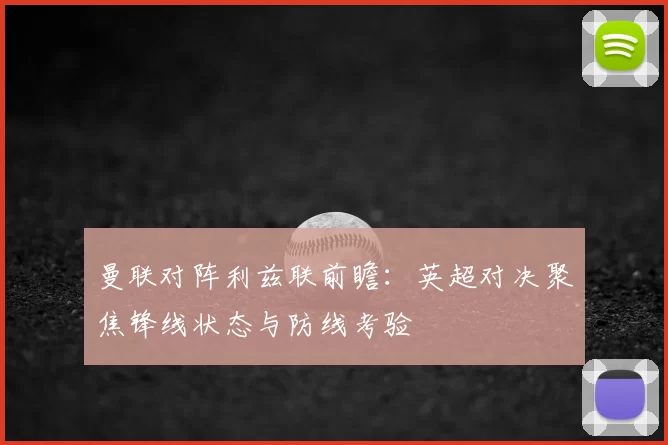 曼联对阵利兹联前瞻：英超对决聚焦锋线状态与防线考验