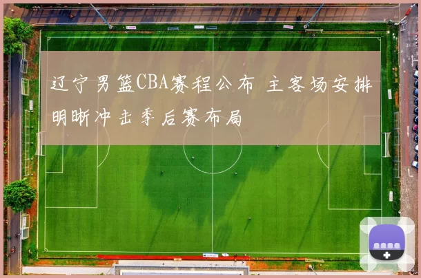 辽宁男篮CBA赛程公布 主客场安排明晰冲击季后赛布局