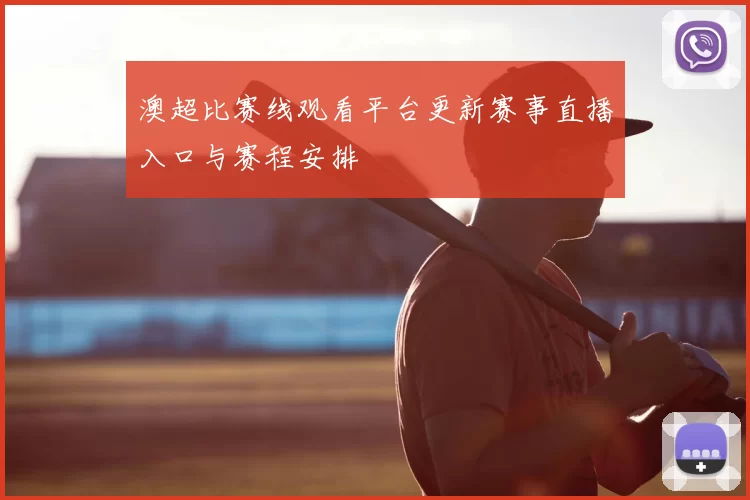 澳超比赛线观看平台更新赛事直播入口与赛程安排