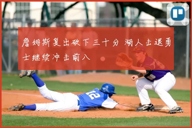 詹姆斯复出砍下三十分 湖人击退勇士继续冲击前八
