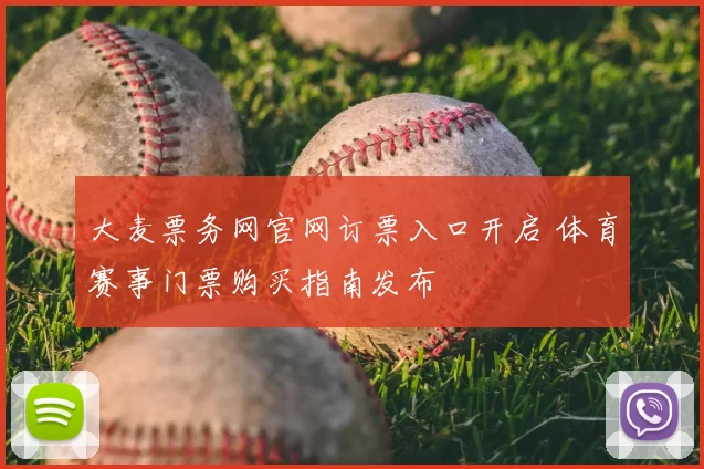 大麦票务网官网订票入口开启 体育赛事门票购买指南发布