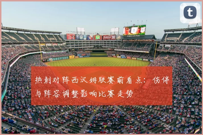 热刺对阵西汉姆联赛前看点：伤停与阵容调整影响比赛走势