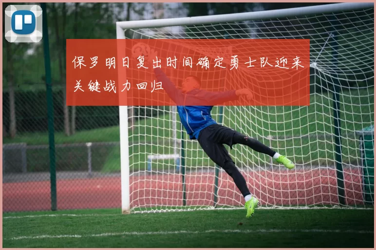 保罗明日复出时间确定勇士队迎来关键战力回归