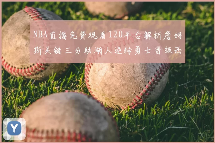 NBA直播免费观看120平台解析詹姆斯关键三分助湖人逆转勇士晋级西决