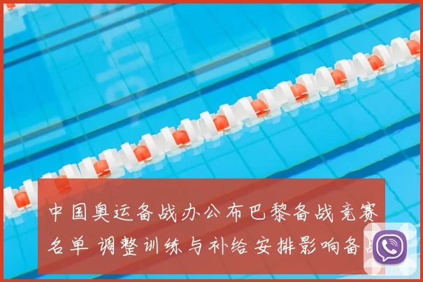 中国奥运备战办公布巴黎备战竞赛名单 调整训练与补给安排影响备战节奏