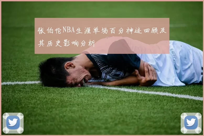 张伯伦NBA生涯单场百分神迹回顾及其历史影响分析
