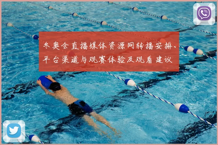 冬奥会直播媒体资源网转播安排、平台渠道与观赛体验及观看建议
