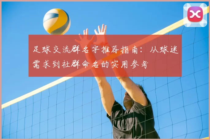 足球交流群名字推荐指南：从球迷需求到社群命名的实用参考