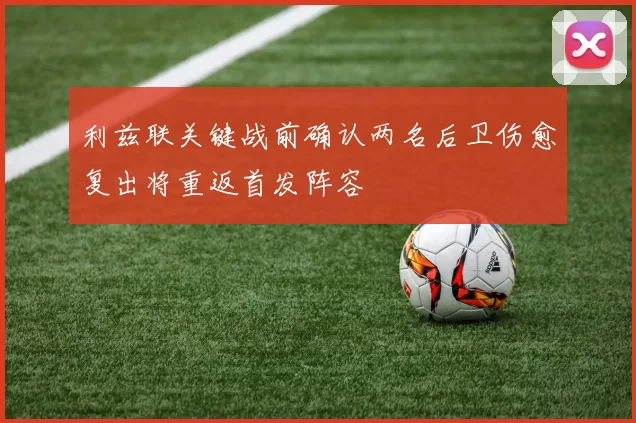 利兹联关键战前确认两名后卫伤愈复出将重返首发阵容