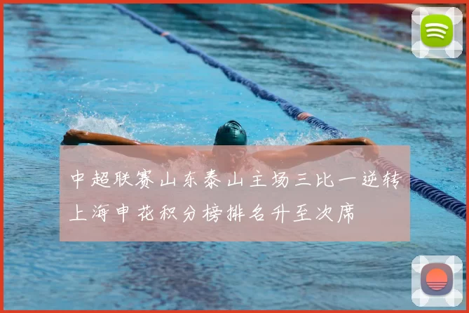 中超联赛山东泰山主场三比一逆转上海申花积分榜排名升至次席