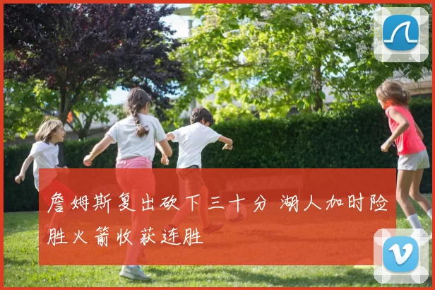 詹姆斯复出砍下三十分 湖人加时险胜火箭收获连胜