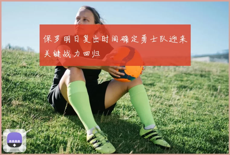 保罗明日复出时间确定勇士队迎来关键战力回归