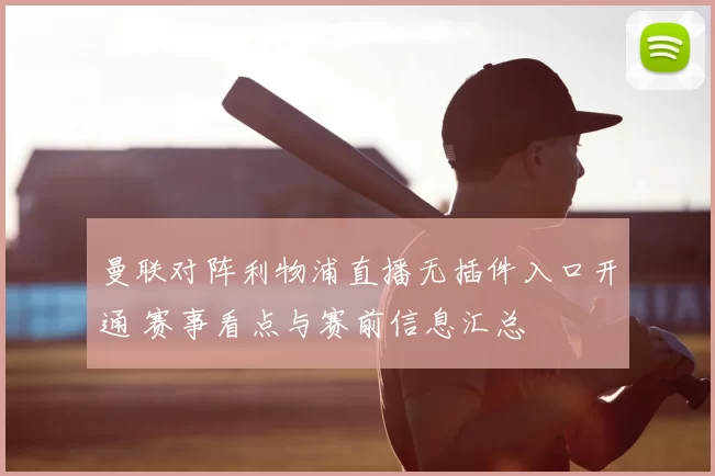 曼联对阵利物浦直播无插件入口开通 赛事看点与赛前信息汇总