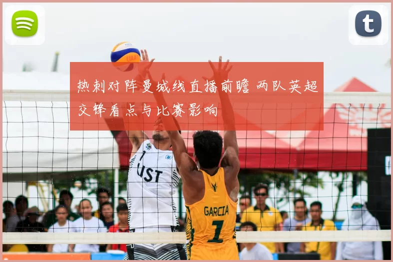 热刺对阵曼城线直播前瞻 两队英超交锋看点与比赛影响