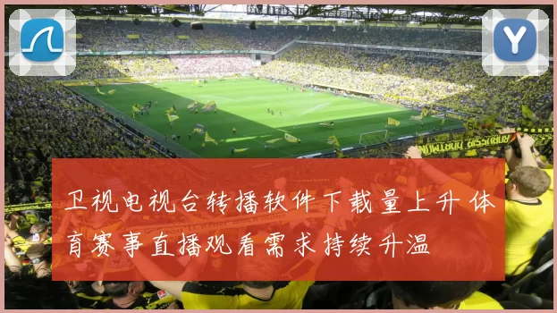 卫视电视台转播软件下载量上升 体育赛事直播观看需求持续升温