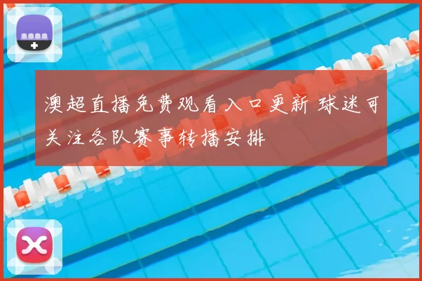 澳超直播免费观看入口更新 球迷可关注各队赛事转播安排